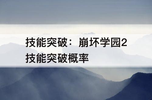 技能突破：崩坏学园2技能突破概率