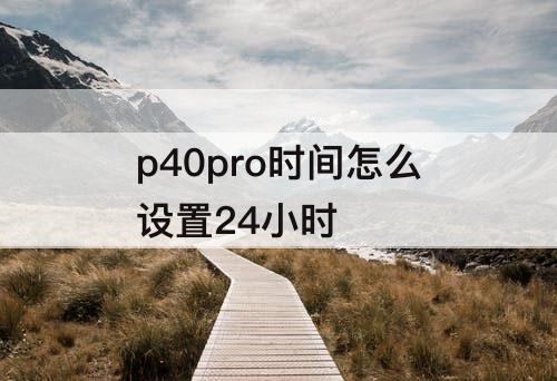 p40pro时间怎么设置24小时