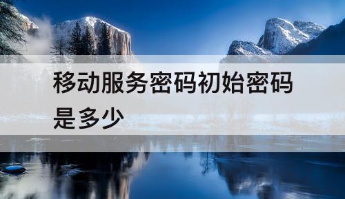 移动服务密码初始密码是多少