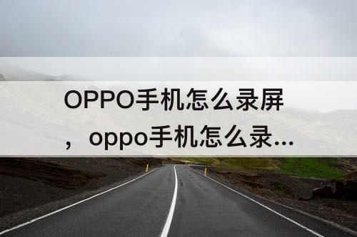 OPPO手机怎么录屏，oppo手机怎么录屏在哪里找 设置