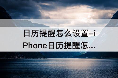 日历提醒怎么设置-iPhone日历提醒怎么设置零点