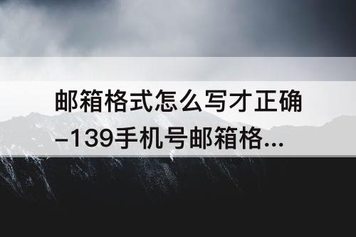 邮箱格式怎么写才正确-139手机号邮箱格式怎么写才正确