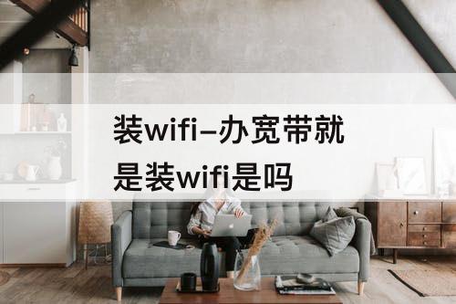 装wifi-办宽带就是装wifi是吗