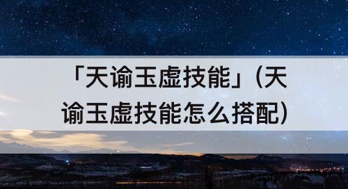 「天谕玉虚技能」(天谕玉虚技能怎么搭配)