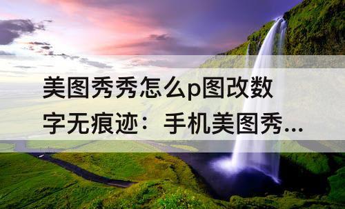 美图秀秀怎么p图改数字无痕迹：手机美图秀秀怎么p图改数字无痕迹