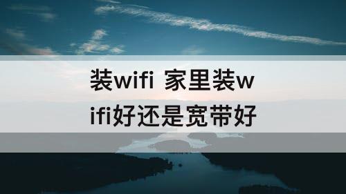 装wifi 家里装wifi好还是宽带好