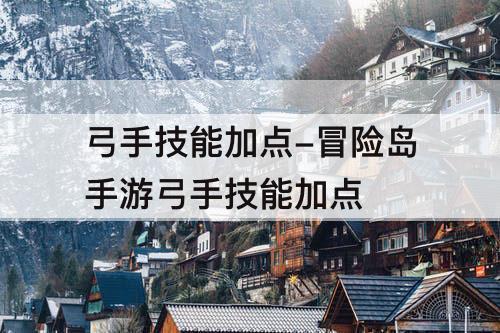 弓手技能加点-冒险岛手游弓手技能加点