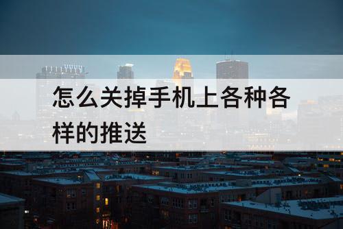 怎么关掉手机上各种各样的推送