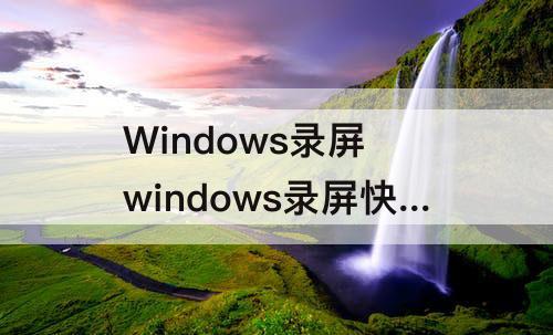Windows录屏 windows录屏快捷键没声音