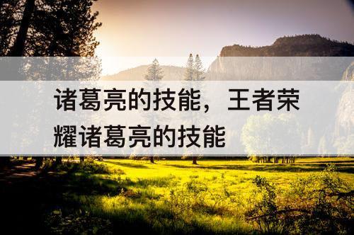 诸葛亮的技能，王者荣耀诸葛亮的技能