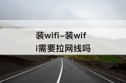 装wifi-装wifi需要拉网线吗
