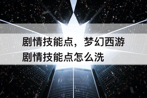 剧情技能点，梦幻西游剧情技能点怎么洗