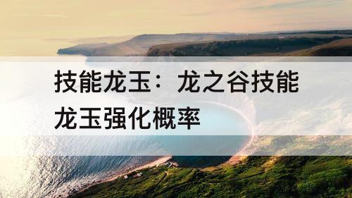 技能龙玉：龙之谷技能龙玉强化概率