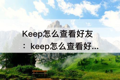 Keep怎么查看好友：keep怎么查看好友运动