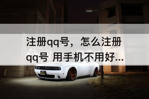 注册qq号，怎么注册qq号 用手机不用好友验证
