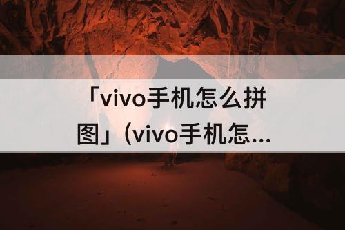 「vivo手机怎么拼图」(vivo手机怎么拼图视频)