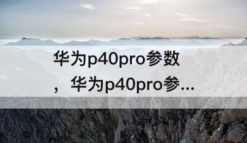 华为p40pro参数，华为p40pro参数配置详细