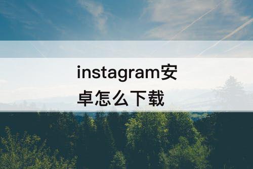 instagram安卓怎么下载