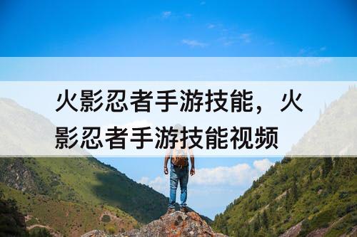 火影忍者手游技能，火影忍者手游技能攻略