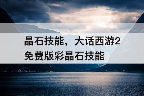 晶石技能，大话西游2免费版彩晶石技能