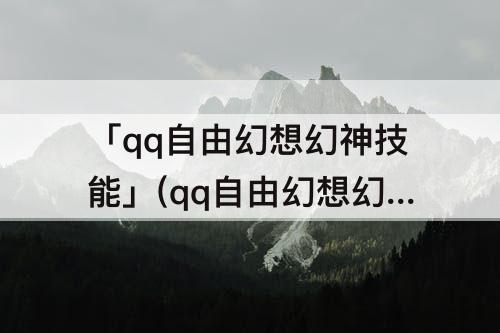 「qq自由幻想幻神技能」(qq自由幻想幻神技能怎么选择)