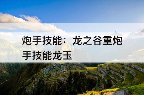 炮手技能：龙之谷重炮手技能龙玉