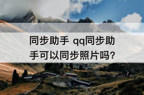同步助手 qq同步助手可以同步照片吗?