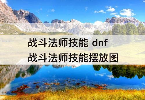 战斗法师技能 dnf战斗法师技能摆放技巧攻略