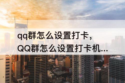 qq群怎么设置打卡，QQ群怎么设置打卡机器人