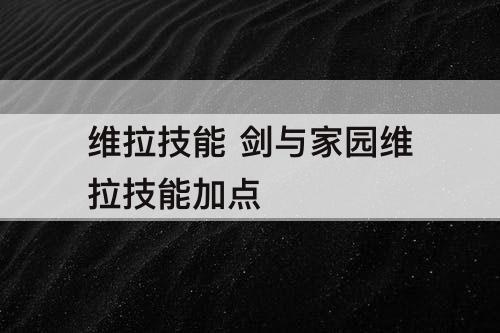 维拉技能 剑与家园维拉技能加点