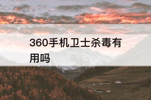 360手机卫士杀毒有用吗