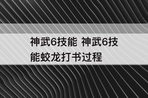 神武6技能 神武6技能蛟龙打书过程