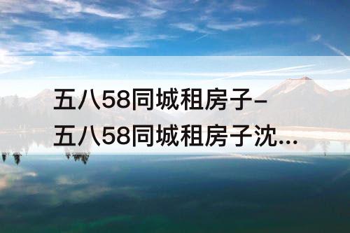 五八58同城租房子-五八58同城租房子沈阳
