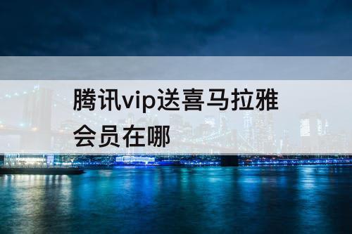 腾讯vip送喜马拉雅会员在哪