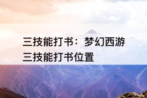 三技能打书：梦幻西游三技能打书位置
