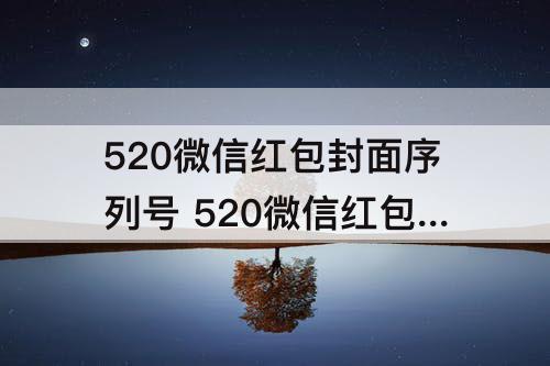 520微信红包封面序列号 520微信红包封面序列号领取