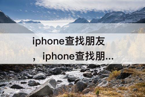 iphone查找朋友，iphone查找朋友显示找不到位置