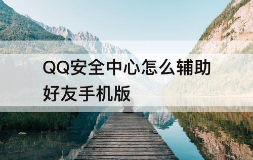QQ安全中心怎么辅助好友手机版