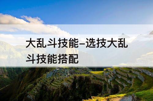大乱斗技能-选技大乱斗技能搭配