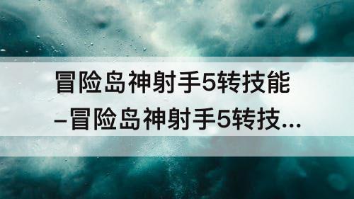 冒险岛神射手5转技能-冒险岛神射手5转技能怎么升级