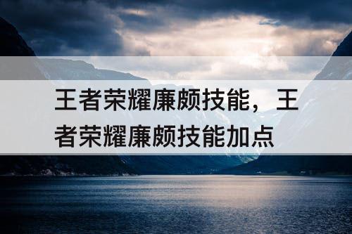 王者荣耀廉颇技能，王者荣耀廉颇技能加点