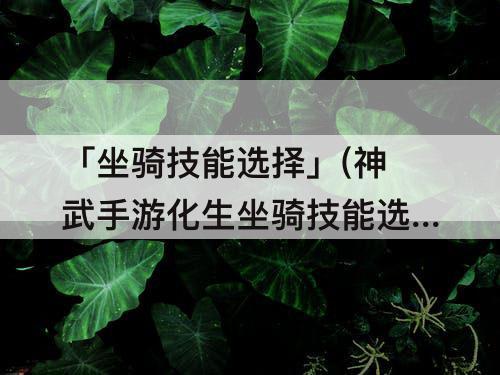 「坐骑技能选择」(神武手游化生坐骑技能选择)