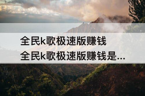 全民k歌极速版赚钱 全民k歌极速版赚钱是真的吗