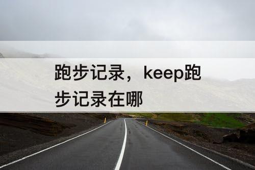 跑步记录，keep跑步记录在哪