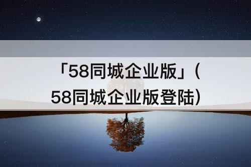 「58同城企业版」(58同城企业版登陆)