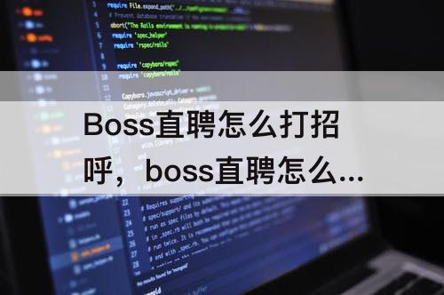 Boss直聘怎么打招呼，boss直聘怎么打招呼15条