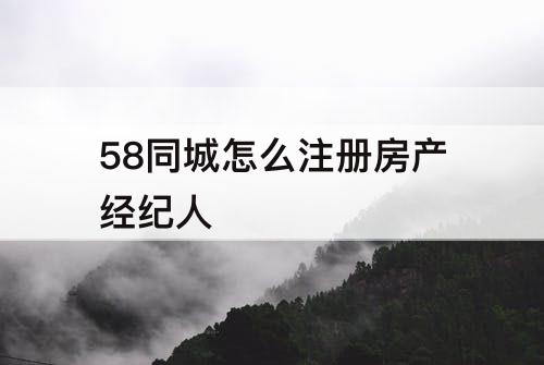 58同城怎么注册房产经纪人