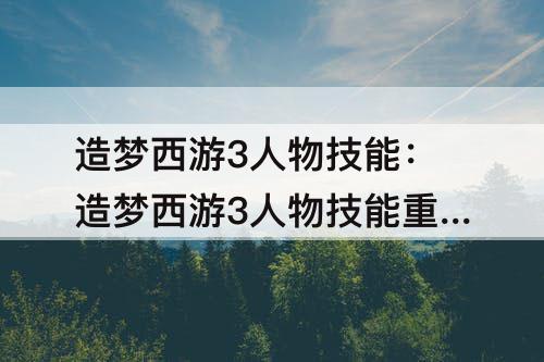 造梦西游3人物技能：造梦西游3人物技能重置