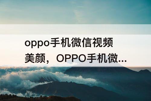 oppo手机微信视频美颜，OPPO手机微信视频美颜功能怎么开启