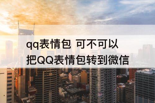 qq表情包 可不可以把QQ表情包转到微信